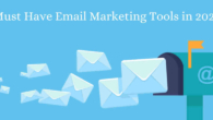 6 Must Have Email Marketing Tools in 2024
